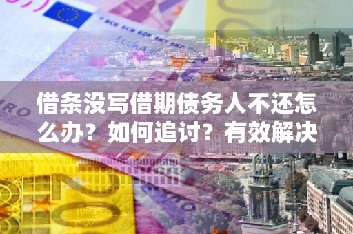 北京借条没写借期债务人不还怎么办？如何追讨？有效解决方案！