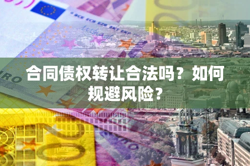 北京合同债权转让合法吗?如何规避风险? 北京合同债权转让合法吗?如何规避风险?