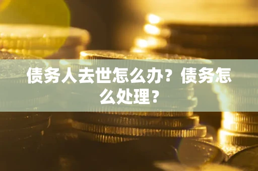 北京债务人去世怎么办？债务怎么处理？