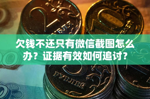 北京欠钱不还只有微信截图怎么办？证据有效如何追讨？