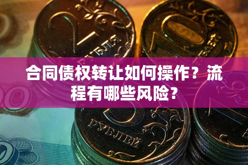 北京合同债权转让如何操作？流程有哪些风险？