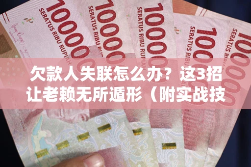 北京欠款人失联怎么办？这3招让老赖无所遁形（附实战技巧）