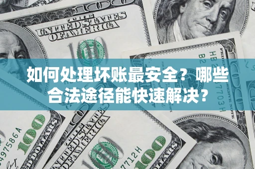 北京如何处理坏账最安全？哪些合法途径能快速解决？
