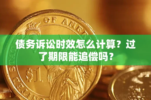 北京债务诉讼时效怎么计算？过了期限能追偿吗？