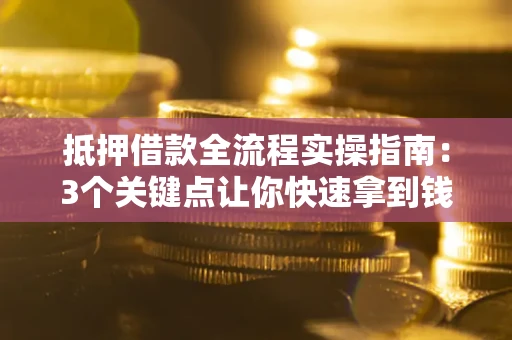 北京抵押借款全流程实操指南：3个关键点让你快速拿到钱