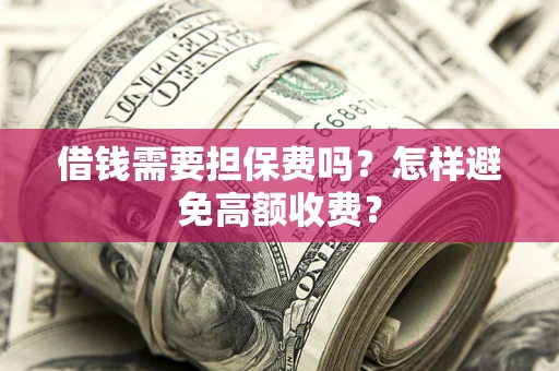 北京借钱需要担保费吗？怎样避免高额收费？