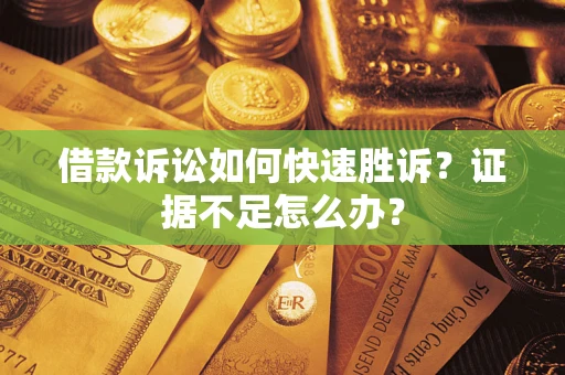 北京借款诉讼如何快速胜诉？证据不足怎么办？
