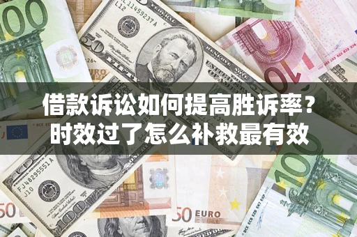 北京借款诉讼如何提高胜诉率？时效过了怎么补救最有效