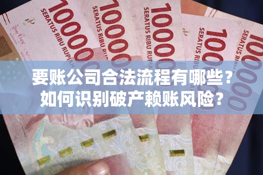 北京要账公司合法流程有哪些？如何识别破产赖账风险？