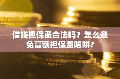 北京借钱担保费合法吗？怎么避免高额担保费陷阱？