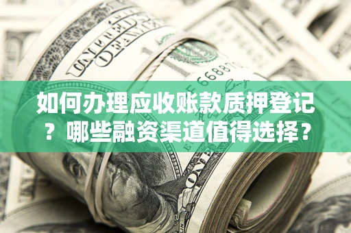 北京如何办理应收账款质押登记？哪些融资渠道值得选择？