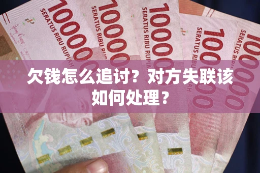 北京欠钱怎么追讨？对方失联该如何处理？