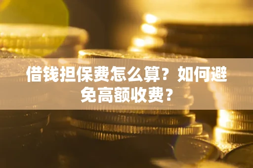 北京借钱担保费怎么算？如何避免高额收费？