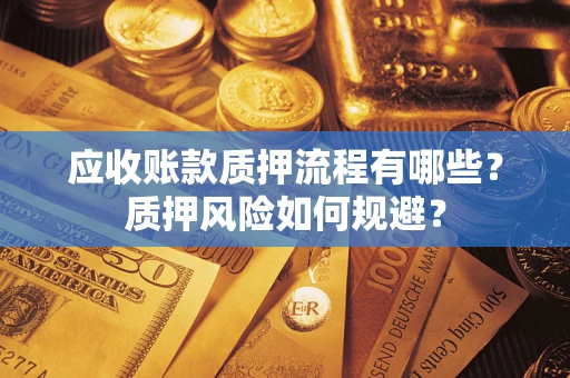 北京应收账款质押流程有哪些？质押风险如何规避？