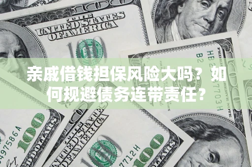 北京亲戚借钱担保风险大吗？如何规避债务连带责任？