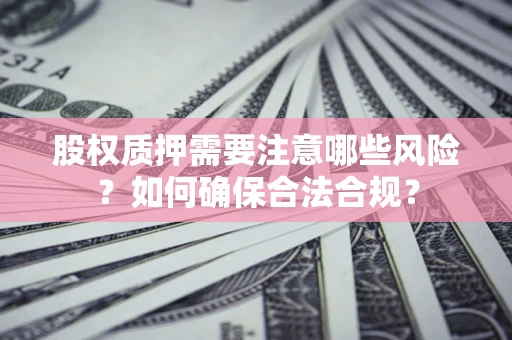 北京股权质押需要注意哪些风险？如何确保合法合规？