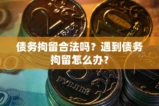 北京债务拘留合法吗？遇到债务拘留怎么办？