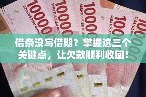 北京借条没写借期？掌握这三个关键点，让欠款顺利收回！