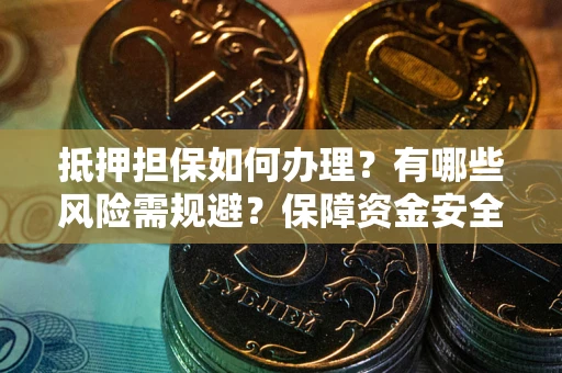 北京抵押担保如何办理？有哪些风险需规避？保障资金安全