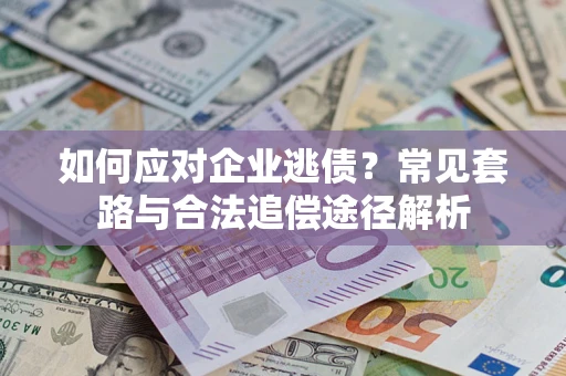 北京如何应对企业逃债？常见套路与合法追偿途径解析