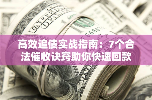 北京高效追债实战指南：7个合法催收诀窍助你快速回款