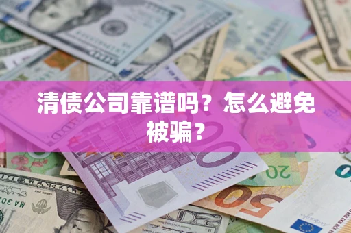 北京清债公司靠谱吗？怎么避免被骗？