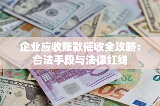 北京企业应收账款催收全攻略：合法手段与法律红线