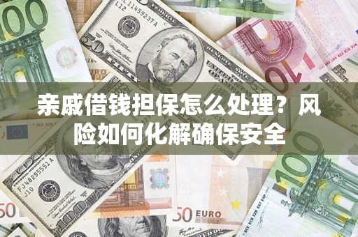 北京亲戚借钱担保怎么处理？风险如何化解确保安全