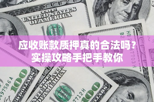 北京应收账款质押真的合法吗？实操攻略手把手教你