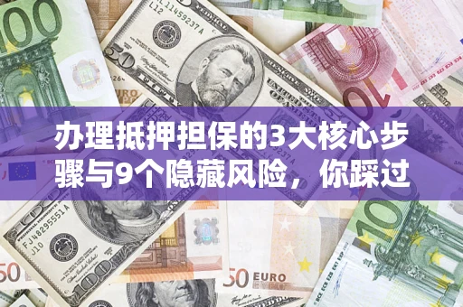北京办理抵押担保的3大核心步骤与9个隐藏风险，你踩过哪个坑？