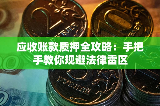 北京应收账款质押全攻略：手把手教你规避法律雷区