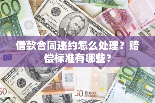 北京借款合同违约怎么处理？赔偿标准有哪些？
