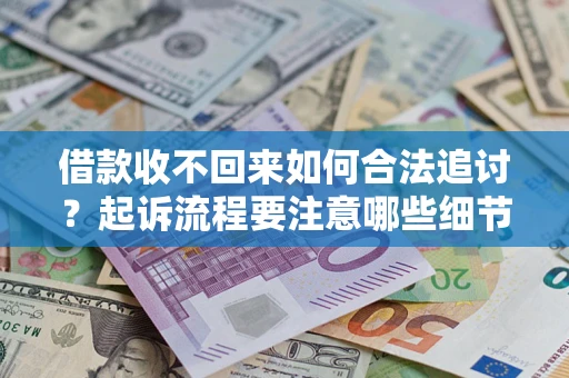 北京借款收不回来如何合法追讨？起诉流程要注意哪些细节？