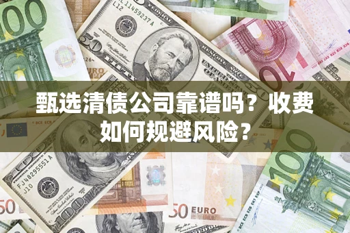 北京甄选清债公司靠谱吗？收费如何规避风险？