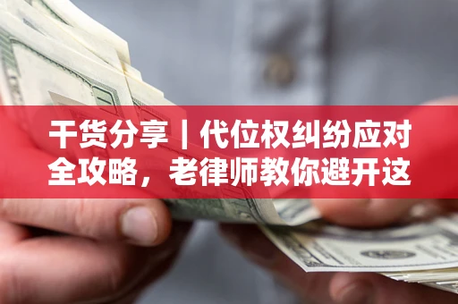 北京干货分享｜代位权纠纷应对全攻略，老律师教你避开这5大雷区