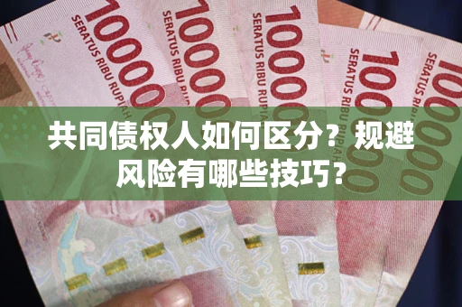 北京共同债权人如何区分？规避风险有哪些技巧？
