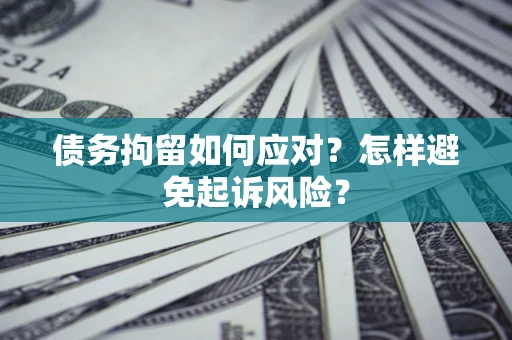 北京债务拘留如何应对？怎样避免起诉风险？