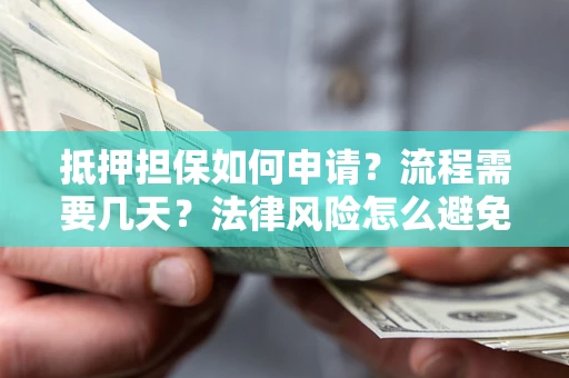 北京抵押担保如何申请？流程需要几天？法律风险怎么避免？避坑指南