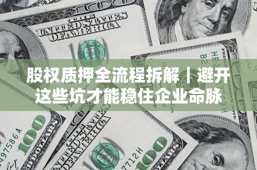北京股权质押全流程拆解｜避开这些坑才能稳住企业命脉