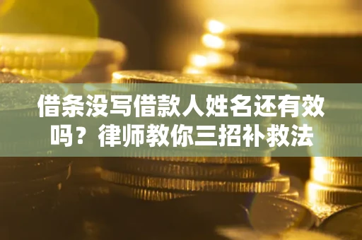 北京借条没写借款人姓名还有效吗？律师教你三招补救法
