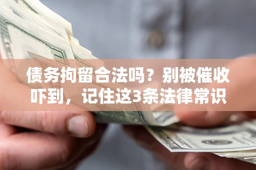 北京债务拘留合法吗?别被催收吓到,记住这3条法律常识 北京债务拘留合法吗?别被催收吓到,记住这3条法律常识