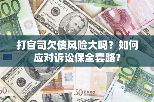 北京打官司欠债风险大吗？如何应对诉讼保全套路？