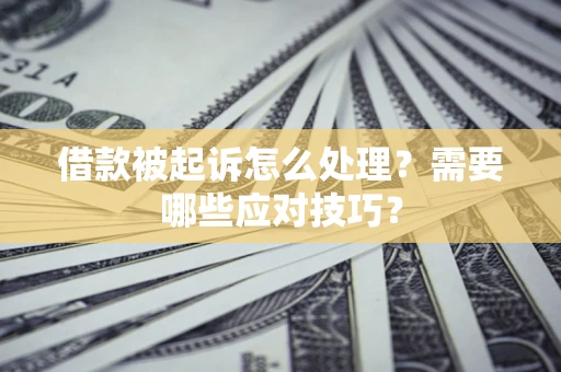 北京借款被起诉怎么处理？需要哪些应对技巧？