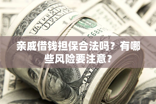 北京亲戚借钱担保合法吗？有哪些风险要注意？