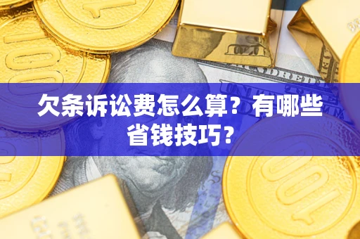 北京欠条诉讼费怎么算？有哪些省钱技巧？