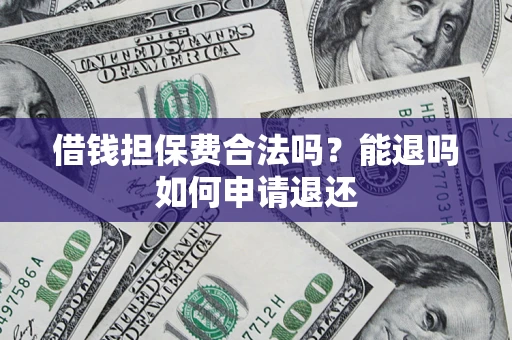 北京借钱担保费合法吗？能退吗如何申请退还