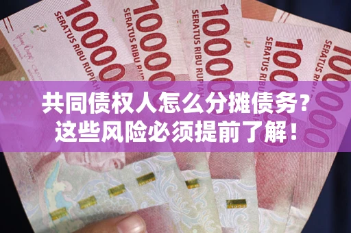 北京共同债权人怎么分摊债务？这些风险必须提前了解！