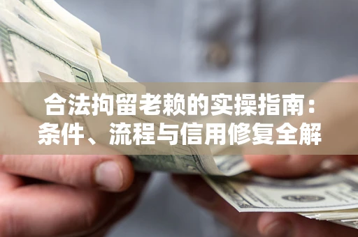 北京合法拘留老赖的实操指南:条件、流程与信用修复全解析 北京合法拘留老赖的实操指南:条件、流程与信用修复全解析