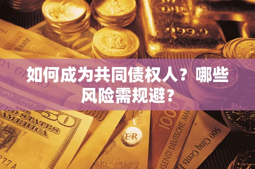 北京如何成为共同债权人？哪些风险需规避？