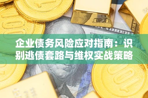 北京企业债务风险应对指南：识别逃债套路与维权实战策略